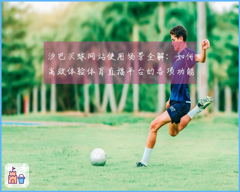 沙巴买球网站使用场景全解：如何高效体验体育直播平台的各项功能