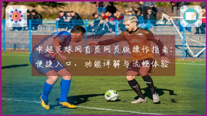 中超买球网首页网页版操作指南：便捷入口、功能详解与流畅体验