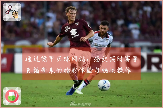 通过德甲买球网站，感受实时赛事直播带来的精彩体验与畅快操作