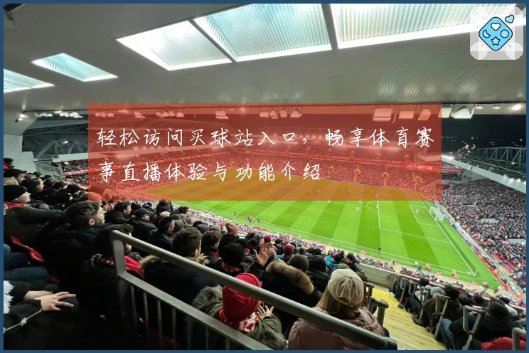 轻松访问买球站入口，畅享体育赛事直播体验与功能介绍