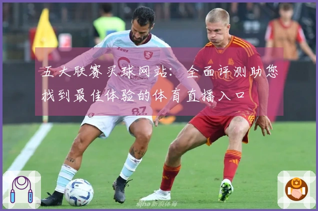 五大联赛买球网站：全面评测助您找到最佳体验的体育直播入口