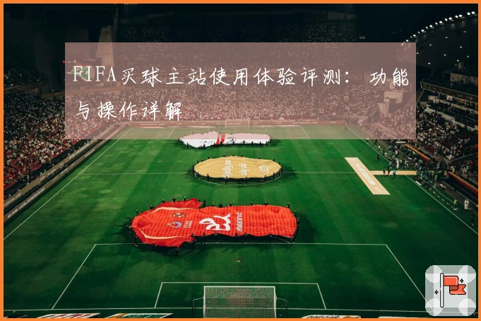 FIFA买球主站使用体验评测：功能与操作详解