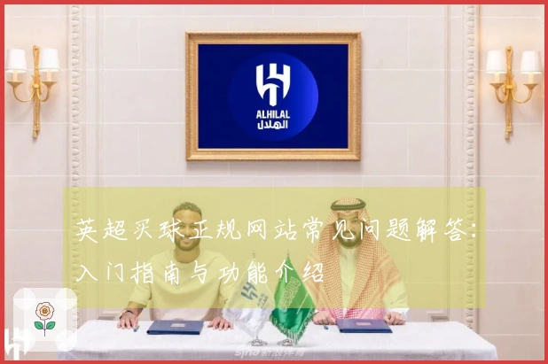 英超买球正规网站常见问题解答：入门指南与功能介绍