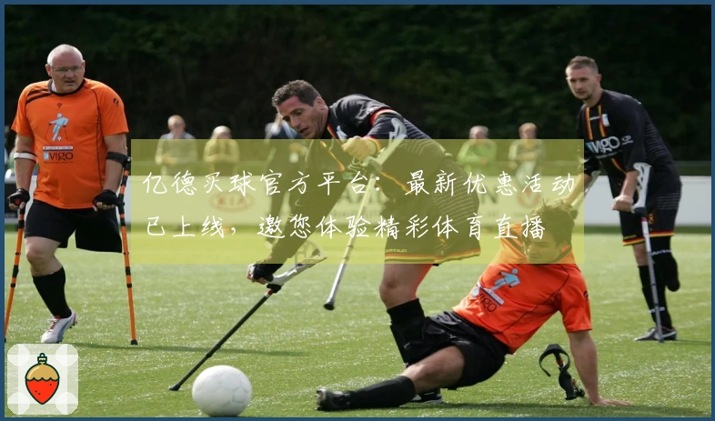 亿德买球官方平台：最新优惠活动已上线，邀您体验精彩体育直播