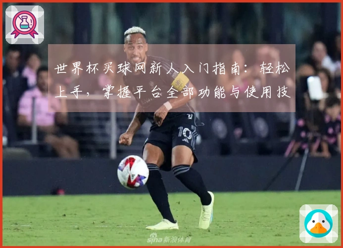 世界杯买球网新人入门指南:轻松上手,掌握平台全部功能与使用技巧