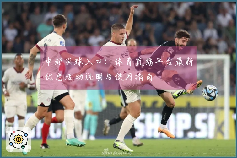 中超买球入口：体育直播平台最新优惠活动说明与使用指南