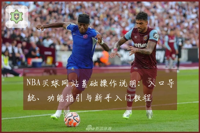 NBA买球网站基础操作说明：入口导航、功能指引与新手入门教程