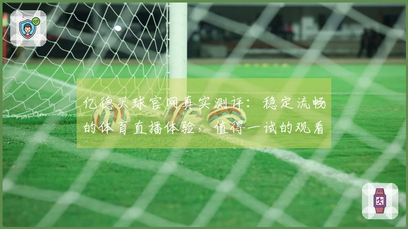 亿德买球官网真实测评：稳定流畅的体育直播体验，值得一试的观看入口