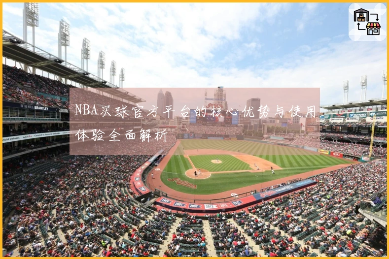 NBA买球官方平台的核心优势与使用体验全面解析