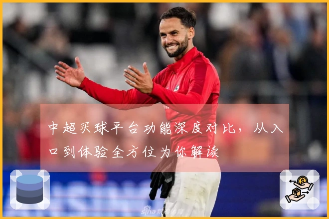中超买球平台功能深度对比，从入口到体验全方位为你解读