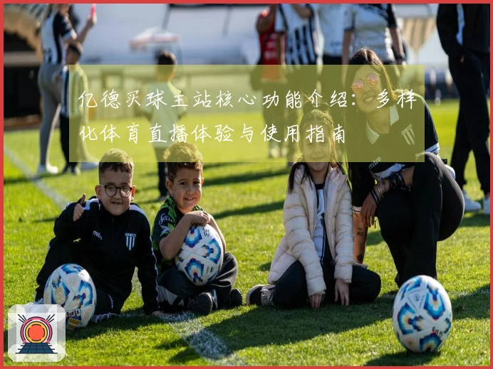 亿德买球主站核心功能介绍：多样化体育直播体验与使用指南