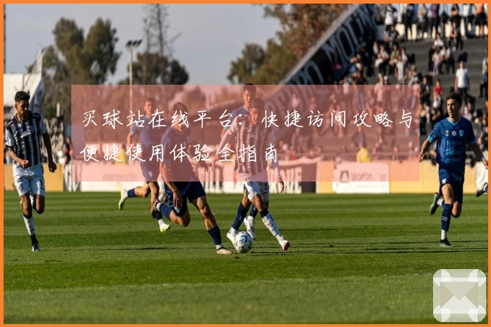 买球站在线平台：快捷访问攻略与便捷使用体验全指南