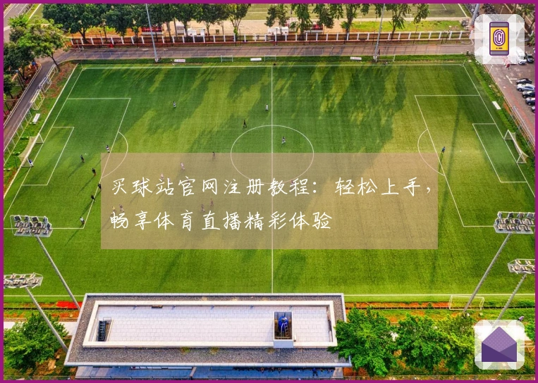 买球站官网注册教程：轻松上手，畅享体育直播精彩体验