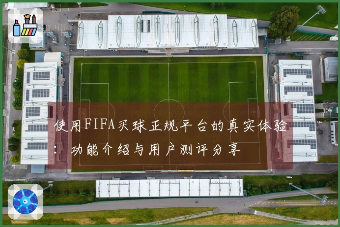 使用FIFA买球正规平台的真实体验：功能介绍与用户测评分享