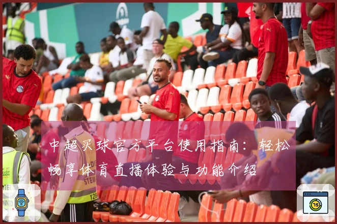 中超买球官方平台使用指南：轻松畅享体育直播体验与功能介绍
