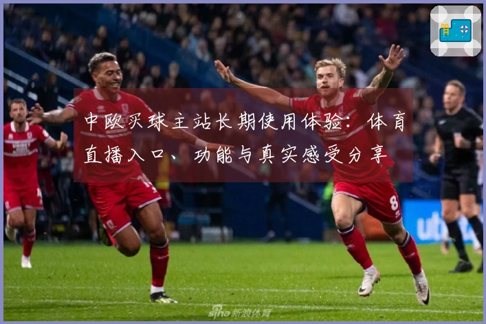 中欧买球主站长期使用体验：体育直播入口、功能与真实感受分享