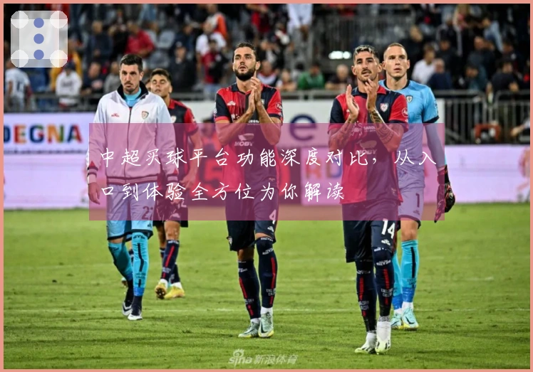 中超买球平台功能深度对比，从入口到体验全方位为你解读