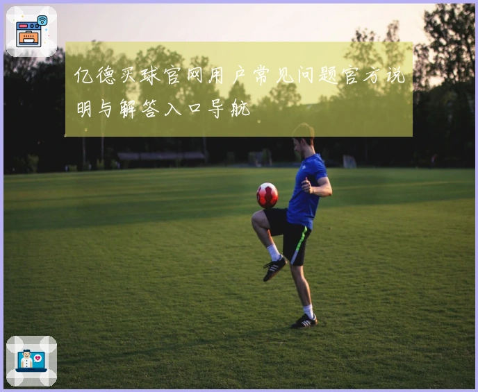 亿德买球官网用户常见问题官方说明与解答入口导航