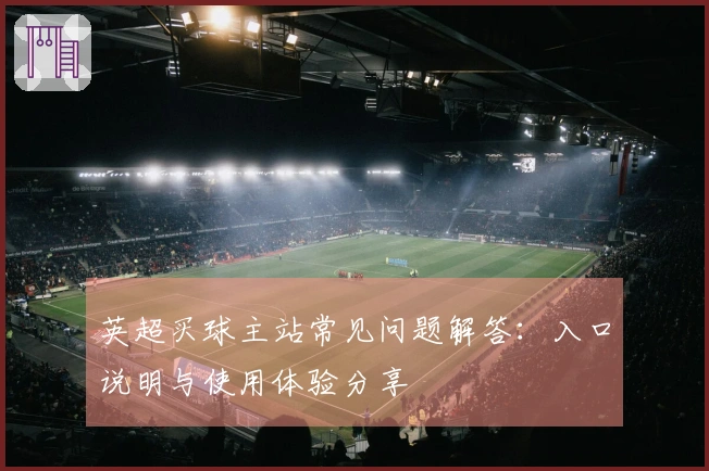 英超买球主站常见问题解答：入口说明与使用体验分享