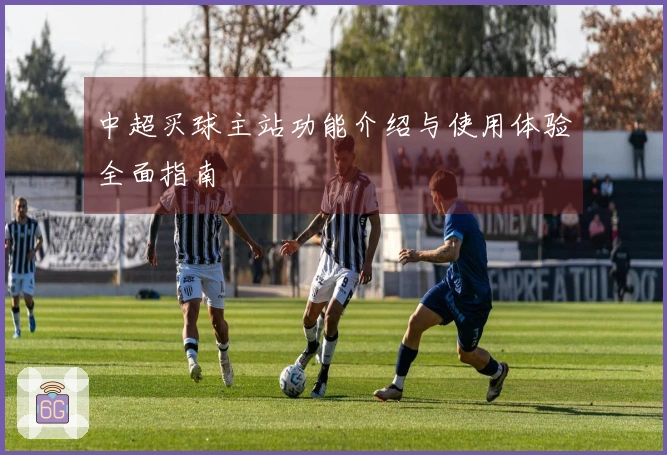 中超买球主站功能介绍与使用体验全面指南