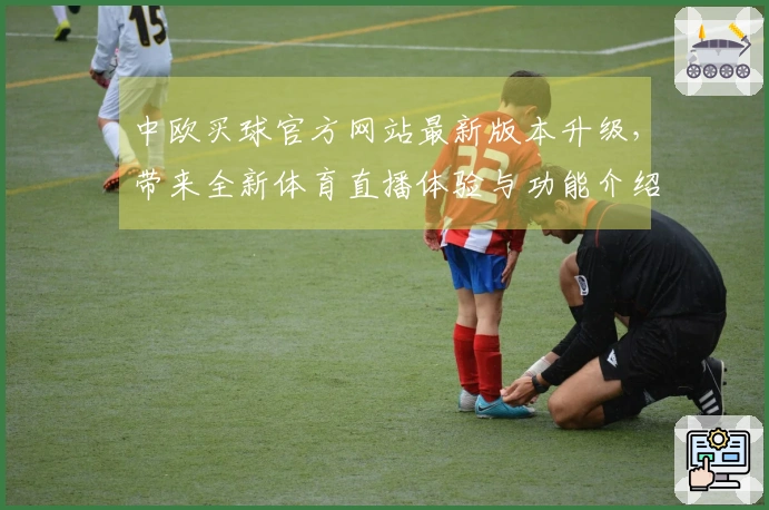 中欧买球官方网站最新版本升级，带来全新体育直播体验与功能介绍